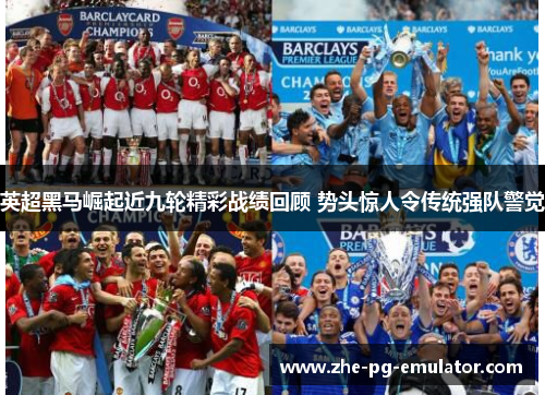 英超黑马崛起近九轮精彩战绩回顾 势头惊人令传统强队警觉 英超黑马崛起近九轮精彩战绩回顾 势头惊人令传统强队警觉