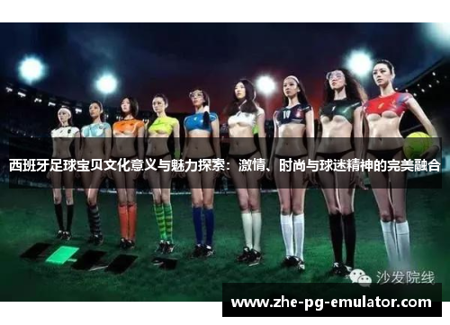 西班牙足球宝贝文化意义与魅力探索：激情、时尚与球迷精神的完美融合