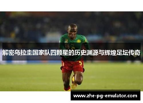 解密乌拉圭国家队四颗星的历史渊源与辉煌足坛传奇