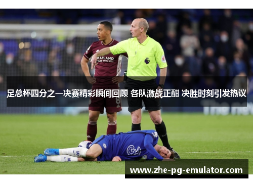 足总杯四分之一决赛精彩瞬间回顾 各队激战正酣 决胜时刻引发热议