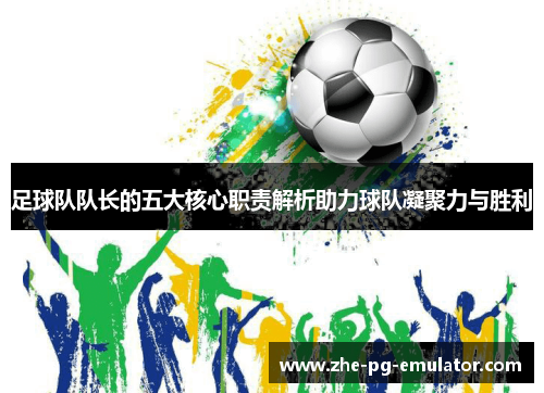 足球队队长的五大核心职责解析助力球队凝聚力与胜利 足球队队长的五大核心职责解析助力球队凝聚力与胜利