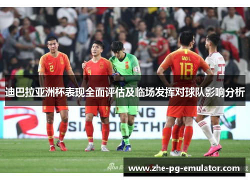迪巴拉亚洲杯表现全面评估及临场发挥对球队影响分析 迪巴拉亚洲杯表现全面评估及临场发挥对球队影响分析