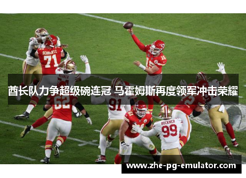 酋长队力争超级碗连冠 马霍姆斯再度领军冲击荣耀