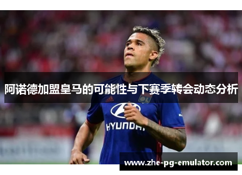 阿诺德加盟皇马的可能性与下赛季转会动态分析