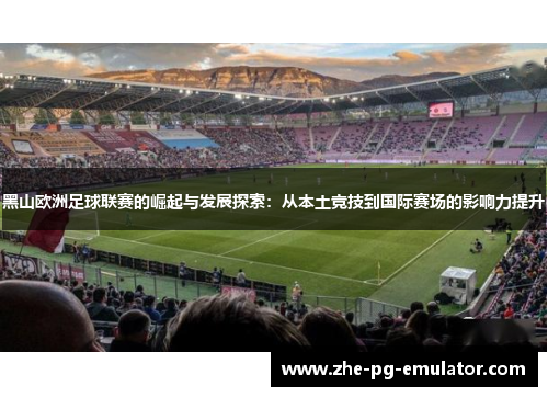 黑山欧洲足球联赛的崛起与发展探索：从本土竞技到国际赛场的影响力提升