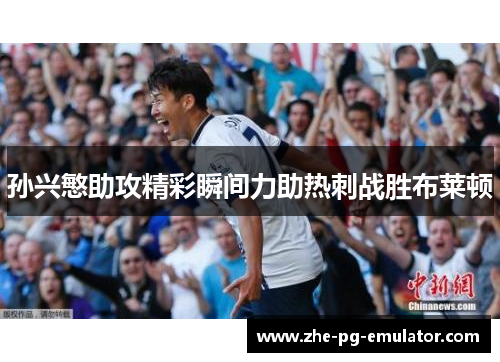 孙兴慜助攻精彩瞬间力助热刺战胜布莱顿