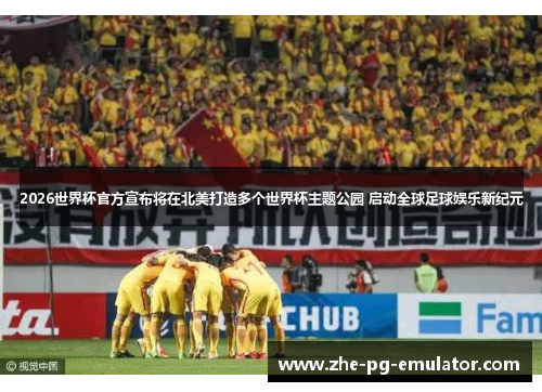 2026世界杯官方宣布将在北美打造多个世界杯主题公园 启动全球足球娱乐新纪元 2026世界杯官方宣布将在北美打造多个世界杯主题公园 启动全球足球娱乐新纪元