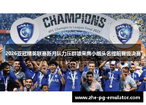 2026亚冠精英联赛新月队力压群雄荣膺小组头名提前晋级决赛 2026亚冠精英联赛新月队力压群雄荣膺小组头名提前晋级决赛
