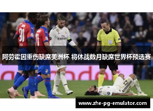 阿劳霍因重伤缺席美洲杯 将休战数月缺席世界杯预选赛 阿劳霍因重伤缺席美洲杯 将休战数月缺席世界杯预选赛