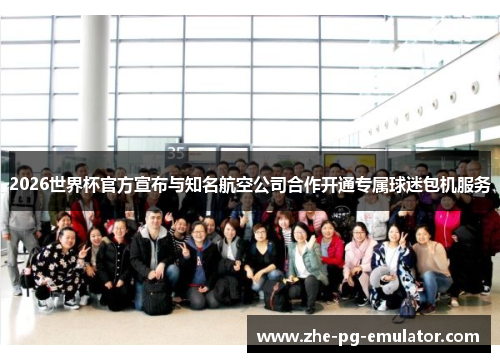 2026世界杯官方宣布与知名航空公司合作开通专属球迷包机服务