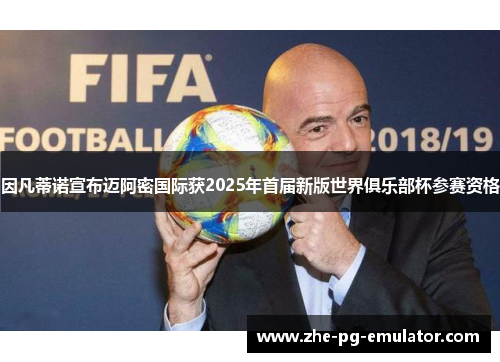 因凡蒂诺宣布迈阿密国际获2025年首届新版世界俱乐部杯参赛资格 因凡蒂诺宣布迈阿密国际获2025年首届新版世界俱乐部杯参赛资格