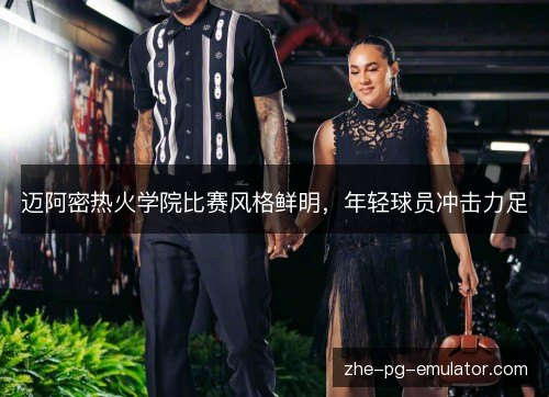 迈阿密热火学院比赛风格鲜明，年轻球员冲击力足